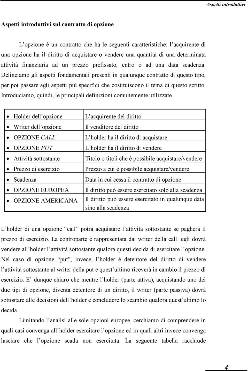 Delineiamo gli aspetti fondamentali presenti in qualunque contratto di questo tipo, per poi passare agli aspetti più specifici che costituiscono il tema di questo scritto.