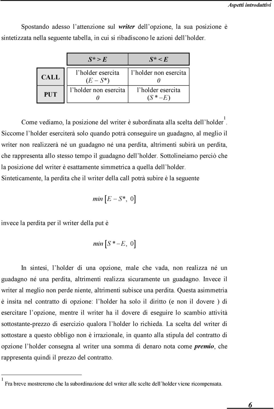 1. Siccome l holder eserciterà solo quando potrà conseguire un guadagno, al meglio il writer non realizzerà né un guadagno né una perdita, altrimenti subirà un perdita, che rappresenta allo stesso