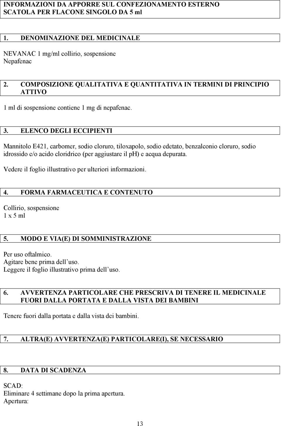 ELENCO DEGLI ECCIPIENTI Mannitolo E421, carbomer, sodio cloruro, tiloxapolo, sodio edetato, benzalconio cloruro, sodio idrossido e/o acido cloridrico (per aggiustare il ph) e acqua depurata.