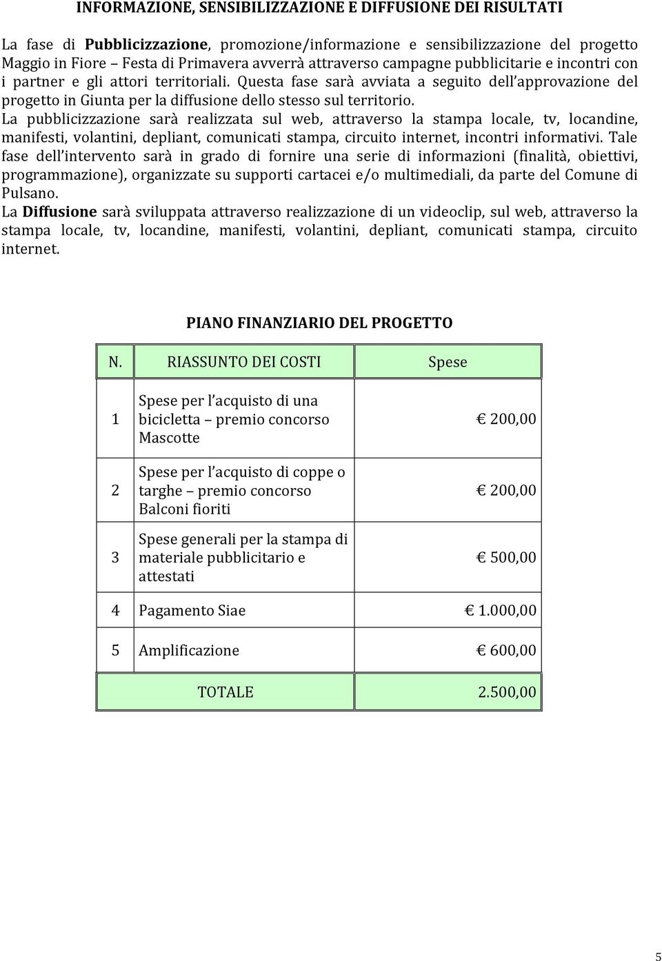 La pubblicizzazione sarà realizzata sul web, attraverso la stampa locale, tv, locandine, manifesti, volantini, depliant, comunicati stampa, circuito internet, incontri informativi.