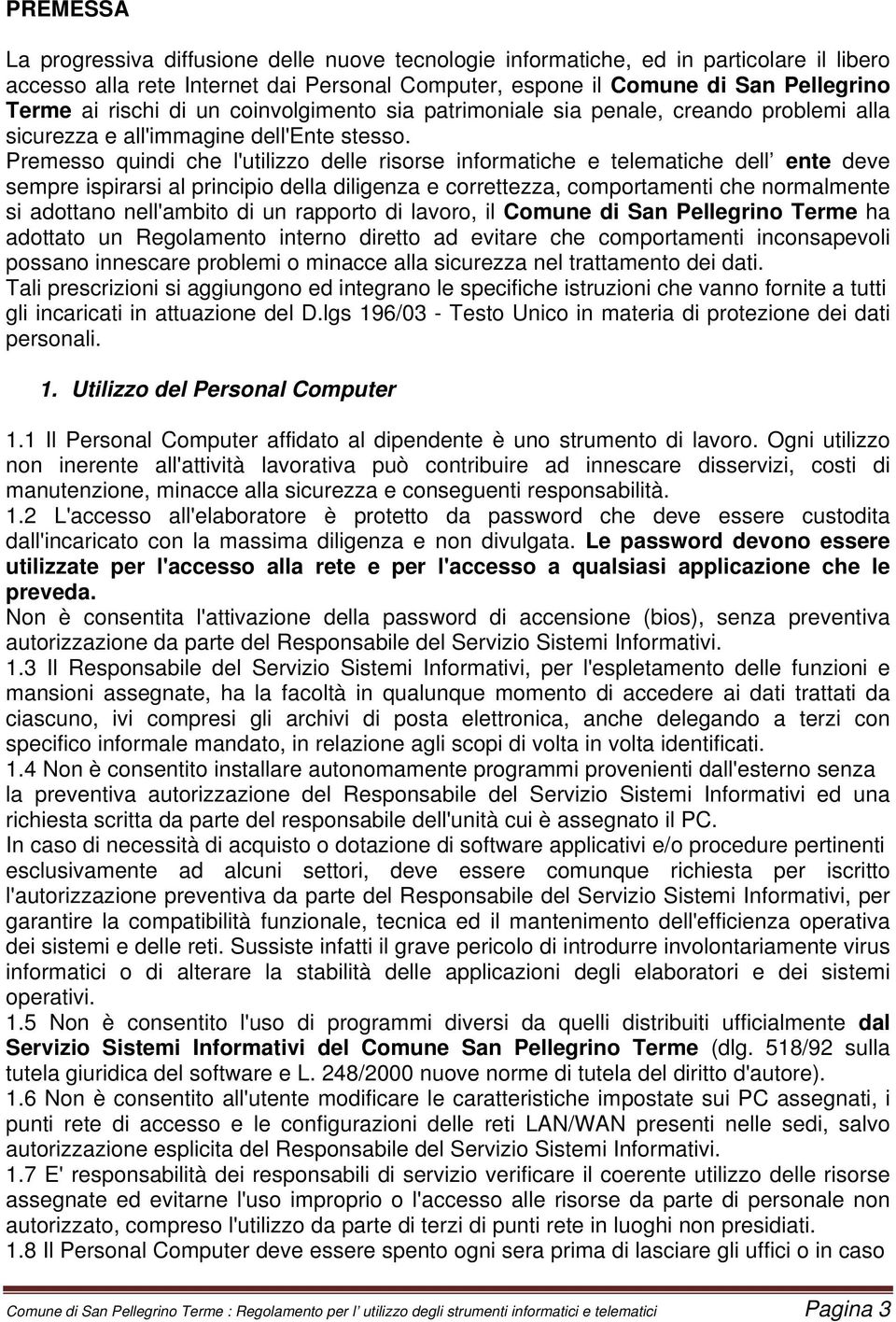 Premesso quindi che l'utilizzo delle risorse informatiche e telematiche dell ente deve sempre ispirarsi al principio della diligenza e correttezza, comportamenti che normalmente si adottano