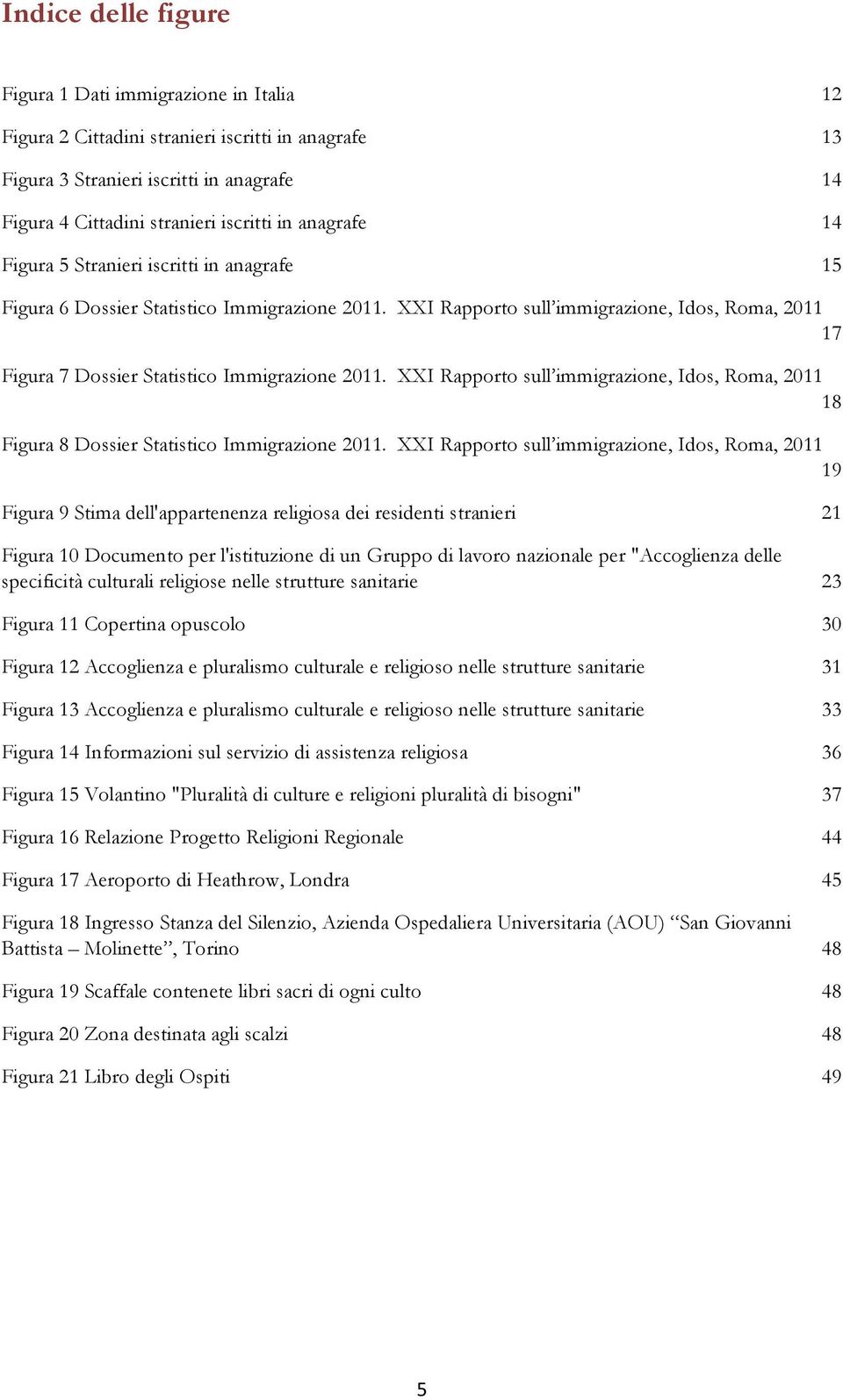 XXI Rapporto sull immigrazione, Idos, Roma, 2011 18 Figura 8 Dossier Statistico Immigrazione 2011.