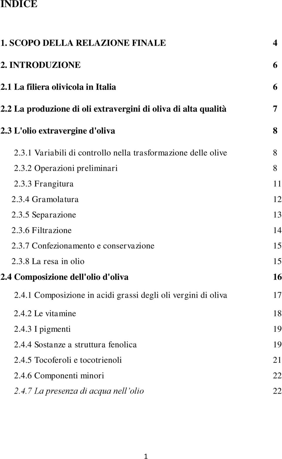 3.6 Filtrazione 14 2.3.7 Confezionamento e conservazione 15 2.3.8 La resa in olio 15 2.4 Composizione dell'olio d'oliva 16 2.4.1 Composizione in acidi grassi degli oli vergini di oliva 17 2.