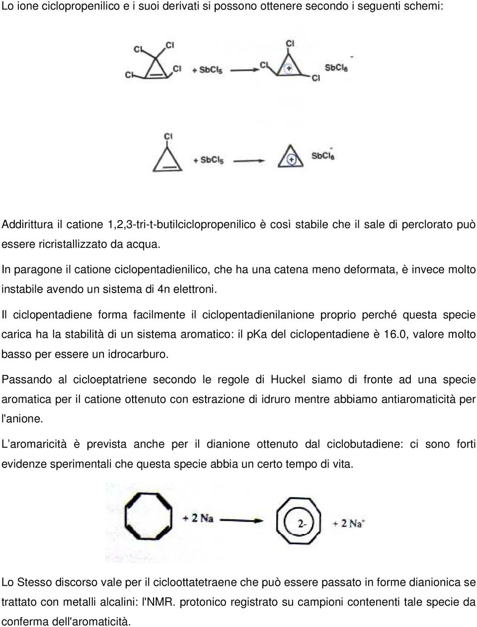 Il ciclopentadiene forma facilmente il ciclopentadienilanione proprio perché questa specie carica ha la stabilità di un sistema aromatico: il pka del ciclopentadiene è 16.