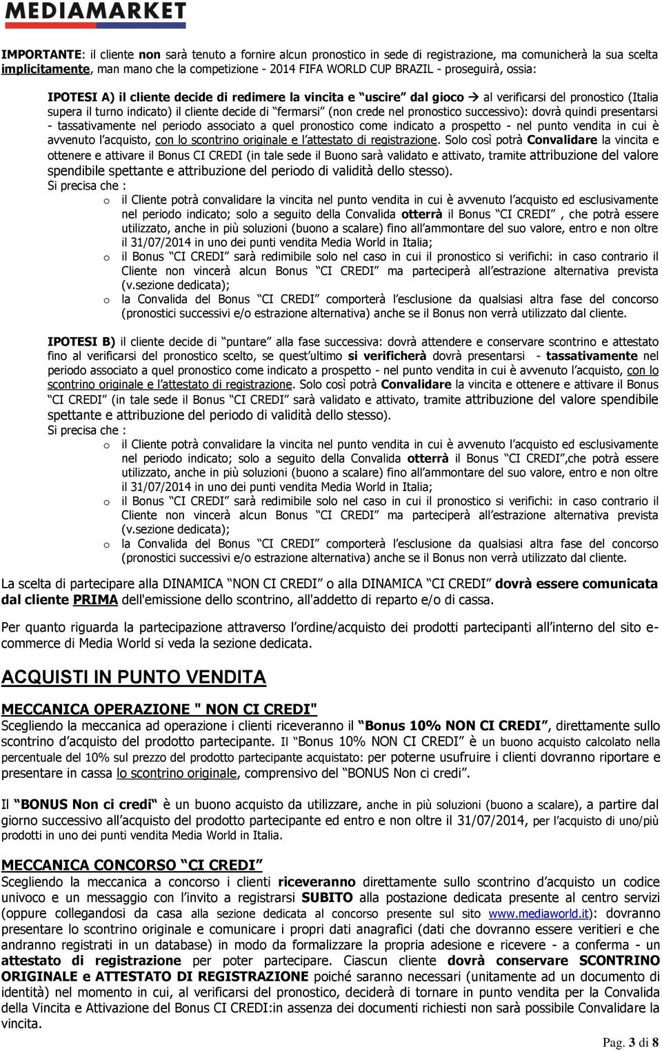 pronostico successivo): dovrà quindi presentarsi - tassativamente nel periodo associato a quel pronostico come indicato a prospetto - nel punto vendita in cui è avvenuto l acquisto, con lo scontrino