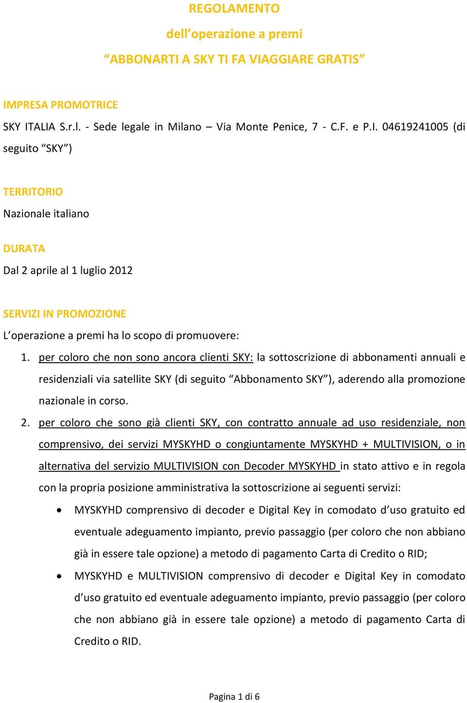 per coloro che non sono ancora clienti SKY: la sottoscrizione di abbonamenti annuali e residenziali via satellite SKY (di seguito Abbonamento SKY ), aderendo alla promozione nazionale in corso. 2.