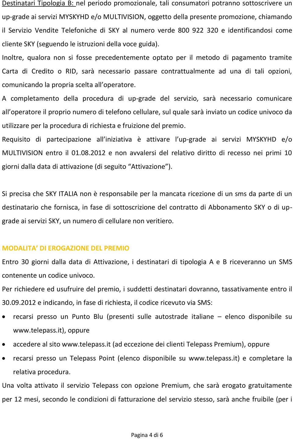 Inoltre, qualora non si fosse precedentemente optato per il metodo di pagamento tramite Carta di Credito o RID, sarà necessario passare contrattualmente ad una di tali opzioni, comunicando la propria