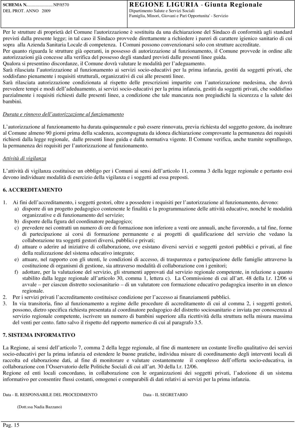 Per quanto riguarda le strutture già operanti, in possesso di autorizzazione al funzionamento, il Comune provvede in ordine alle autorizzazioni già concesse alla verifica del possesso degli standard