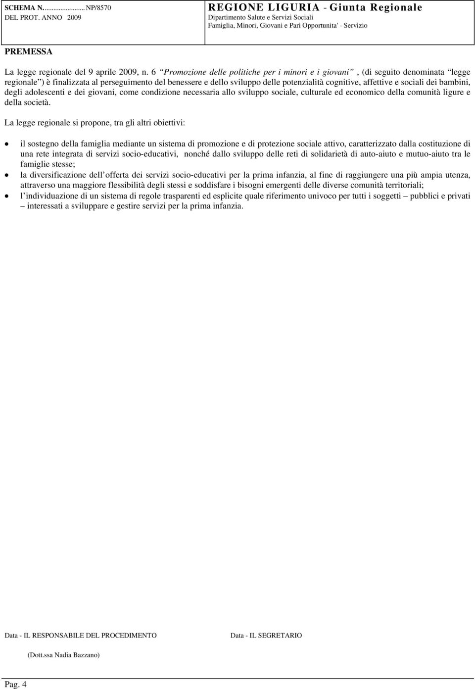 sociali dei bambini, degli adolescenti e dei giovani, come condizione necessaria allo sviluppo sociale, culturale ed economico della comunità ligure e della società.