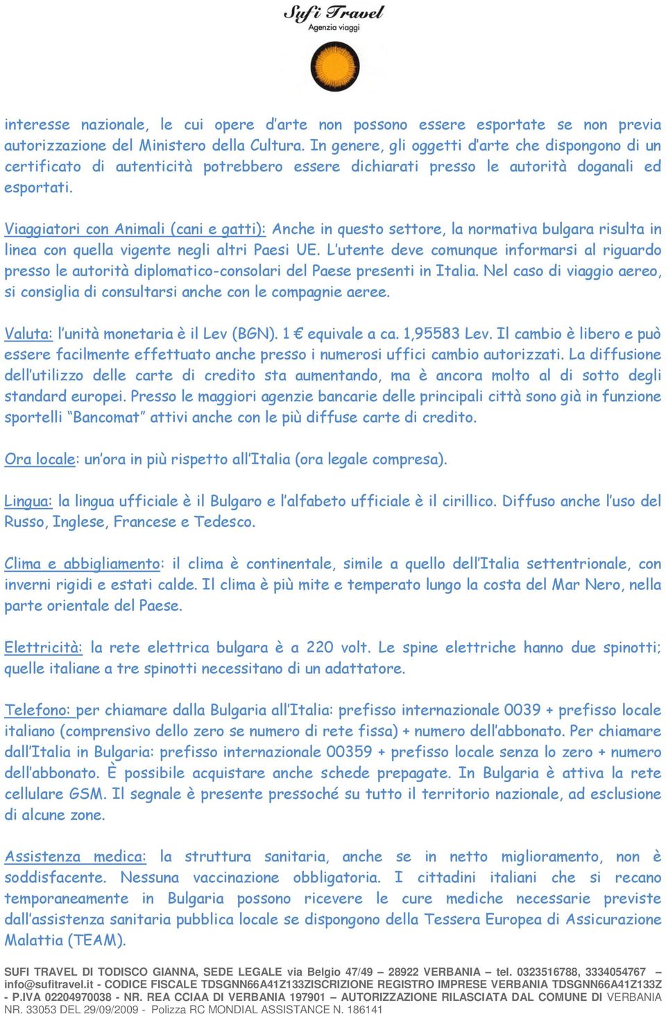 Viaggiatori con Animali (cani e gatti): Anche in questo settore, la normativa bulgara risulta in linea con quella vigente negli altri Paesi UE.