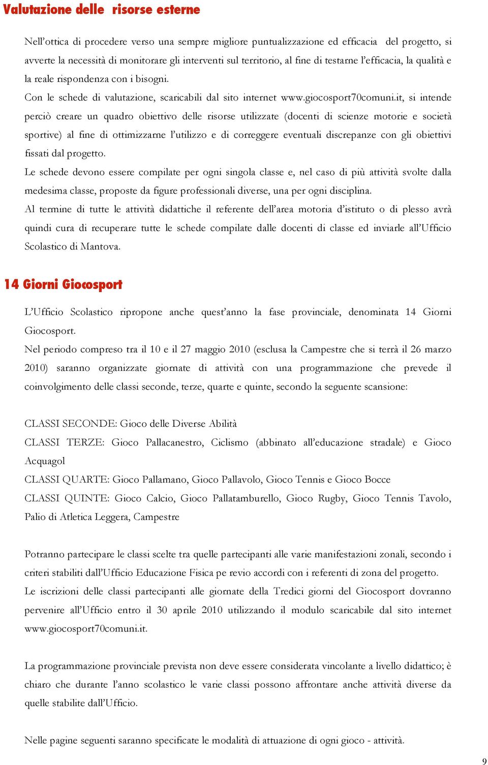 it, si intende perciò creare un quadro obiettivo delle risorse utilizzate (docenti di scienze motorie e società sportive) al fine di ottimizzarne l utilizzo e di correggere eventuali discrepanze con