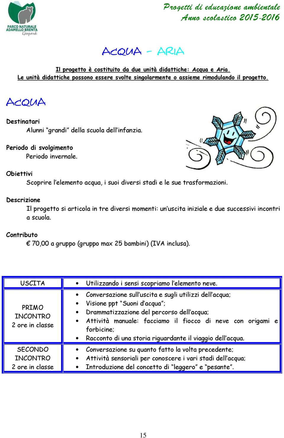 Il progetto si articola in tre diversi momenti: un uscita iniziale e due successivi incontri a scuola. 70,00 a gruppo (gruppo max 25 bambini) (IVA inclusa).