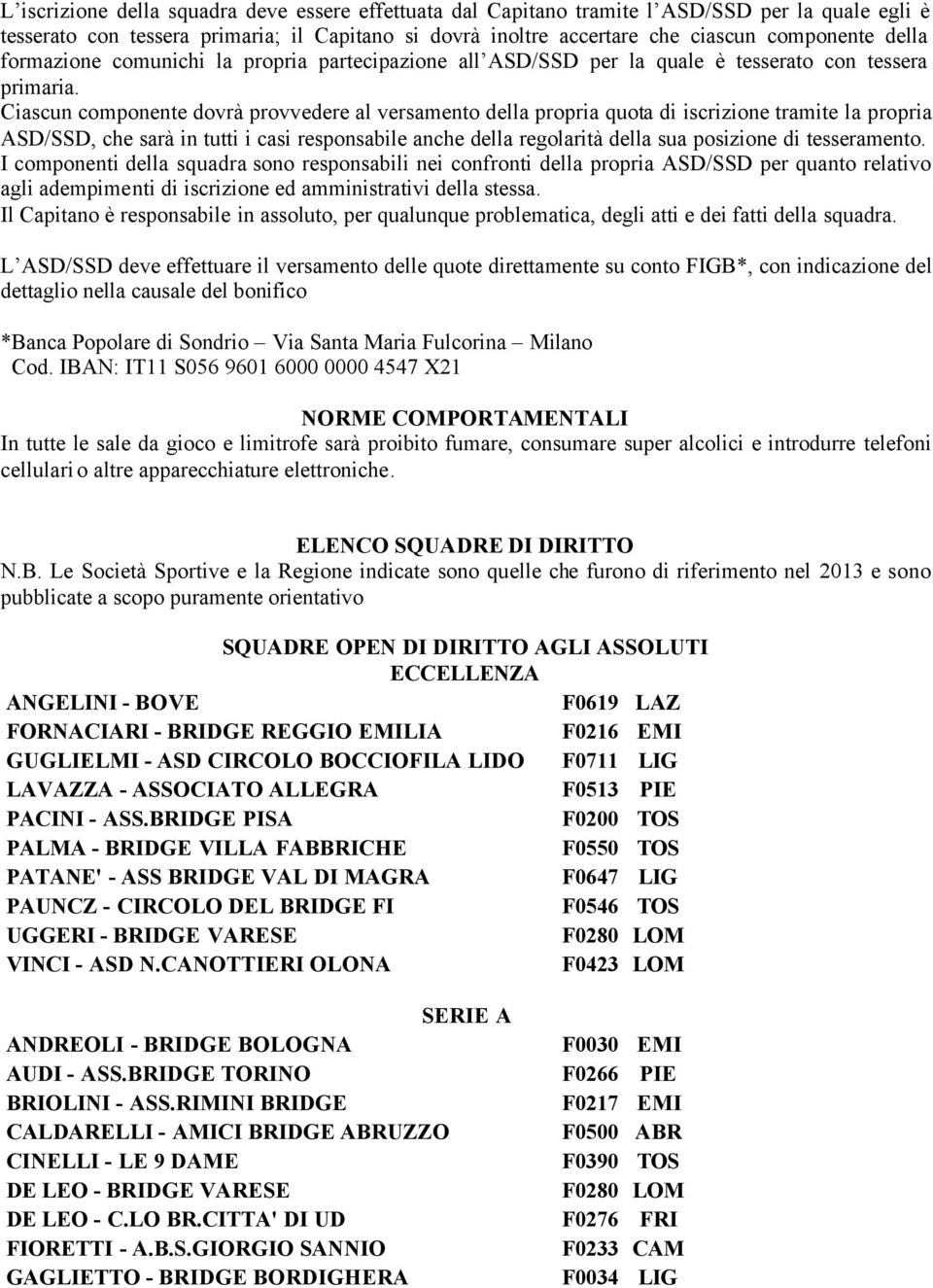 Ciascun componente dovrà provvedere al versamento della propria quota di iscrizione tramite la propria ASD/SSD, che sarà in tutti i casi responsabile anche della regolarità della sua posizione di