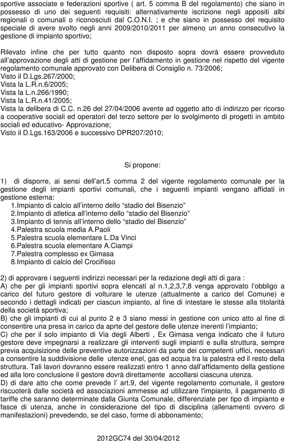 ; e che siano in possesso del requisito speciale di avere svolto negli anni 2009/2010/2011 per almeno un anno consecutivo la gestione di impianto sportivo; Rilevato infine che per tutto quanto non