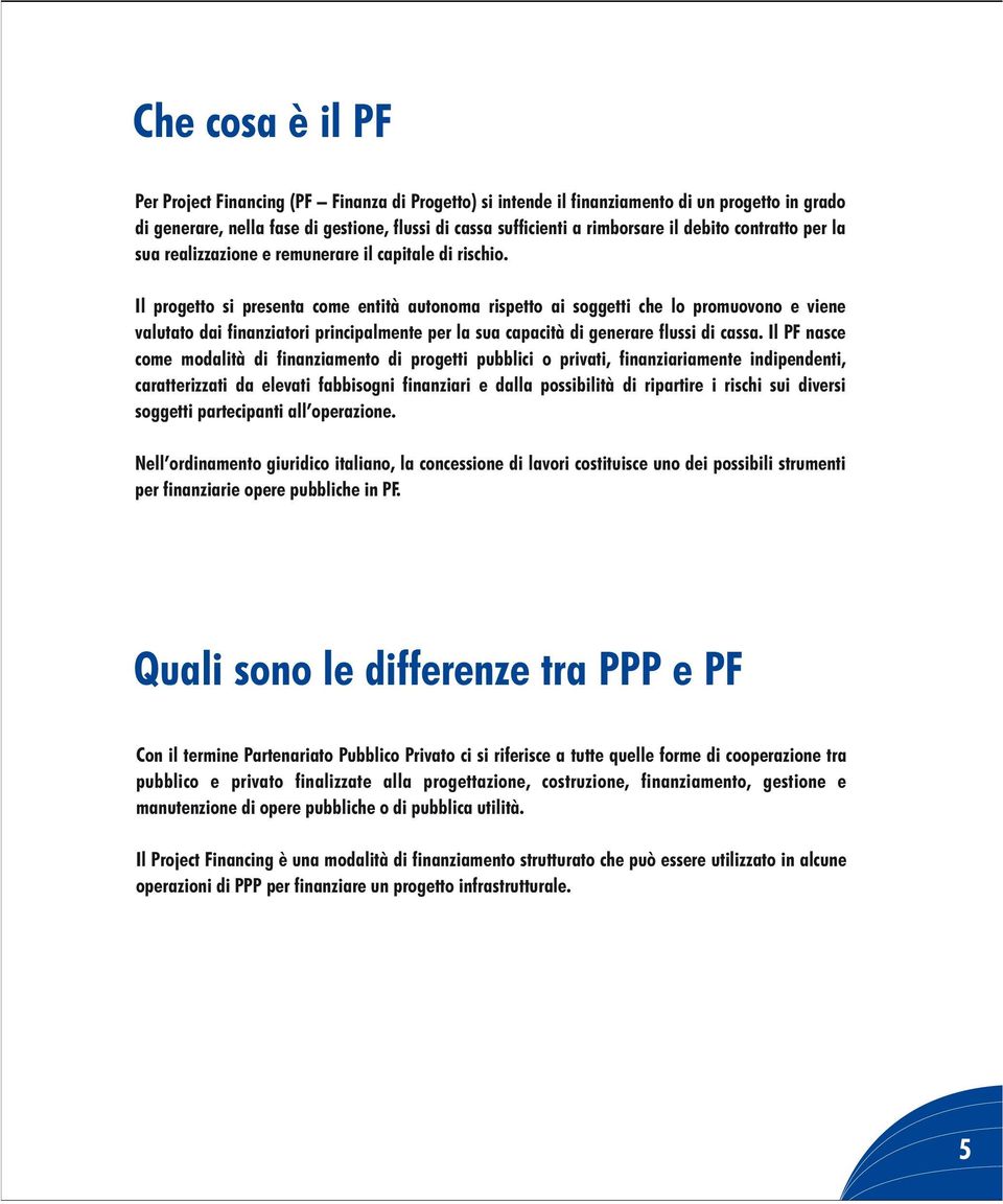 Il progetto si presenta come entità autonoma rispetto ai soggetti che lo promuovono e viene valutato dai finanziatori principalmente per la sua capacità di generare flussi di cassa.