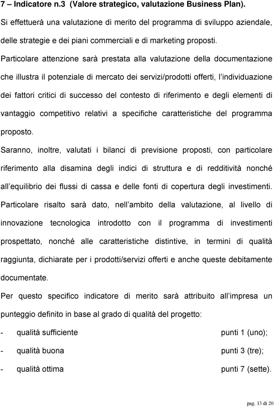 Particolare attenzione sarà prestata alla valutazione della documentazione che illustra il potenziale di mercato dei servizi/prodotti offerti, l individuazione dei fattori critici di successo del