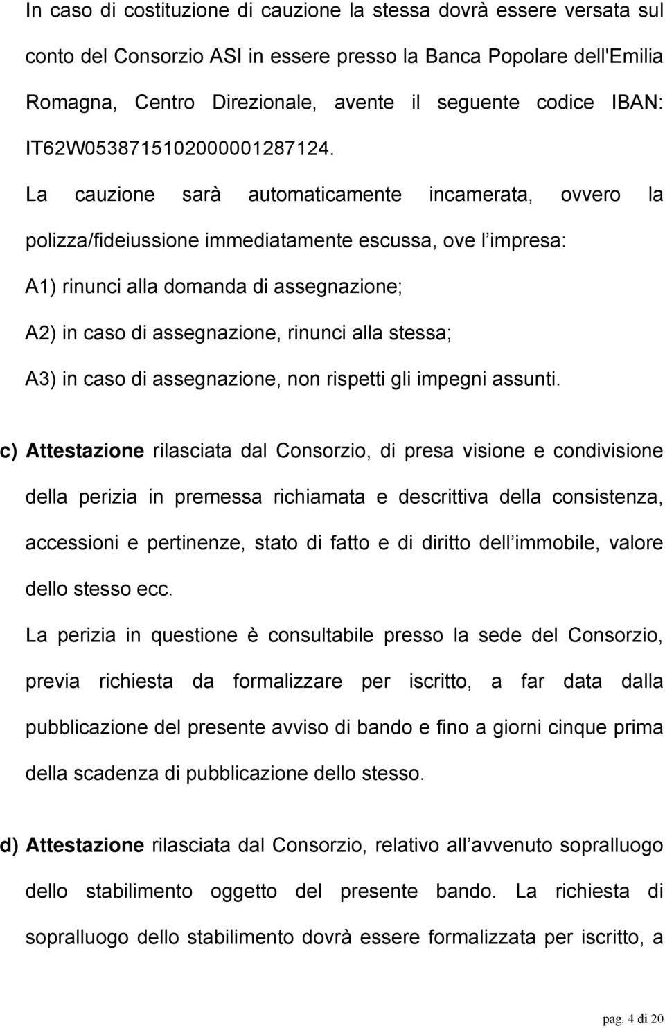 La cauzione sarà automaticamente incamerata, ovvero la polizza/fideiussione immediatamente escussa, ove l impresa: A1) rinunci alla domanda di assegnazione; A2) in caso di assegnazione, rinunci alla