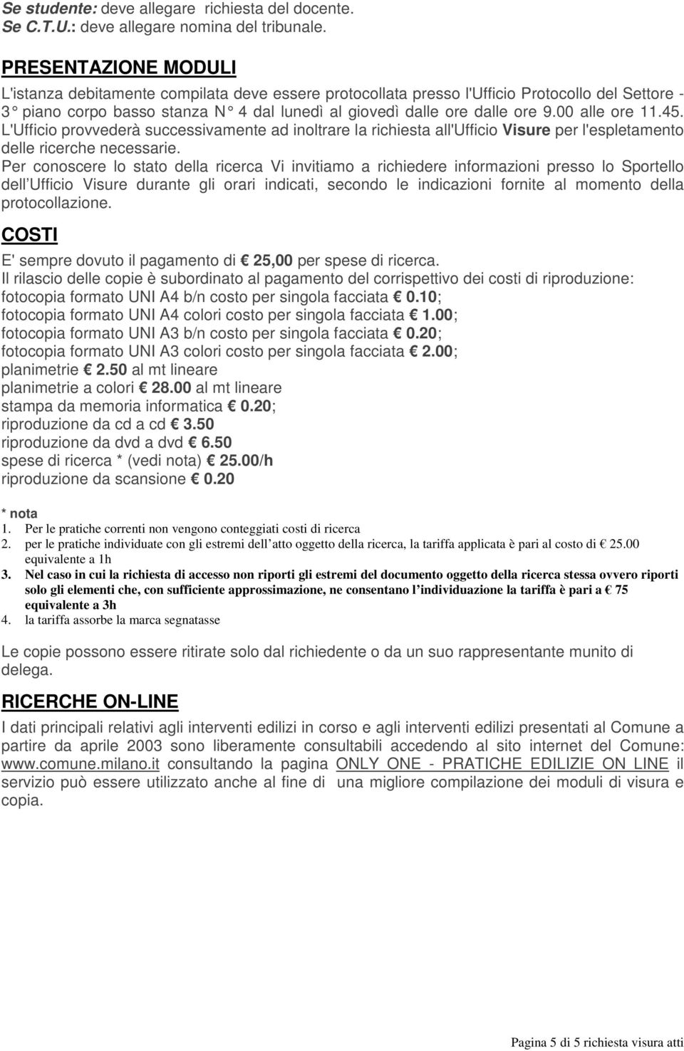 00 alle ore 11.45. L'Ufficio provvederà successivamente ad inoltrare la richiesta all'ufficio Visure per l'espletamento delle ricerche necessarie.