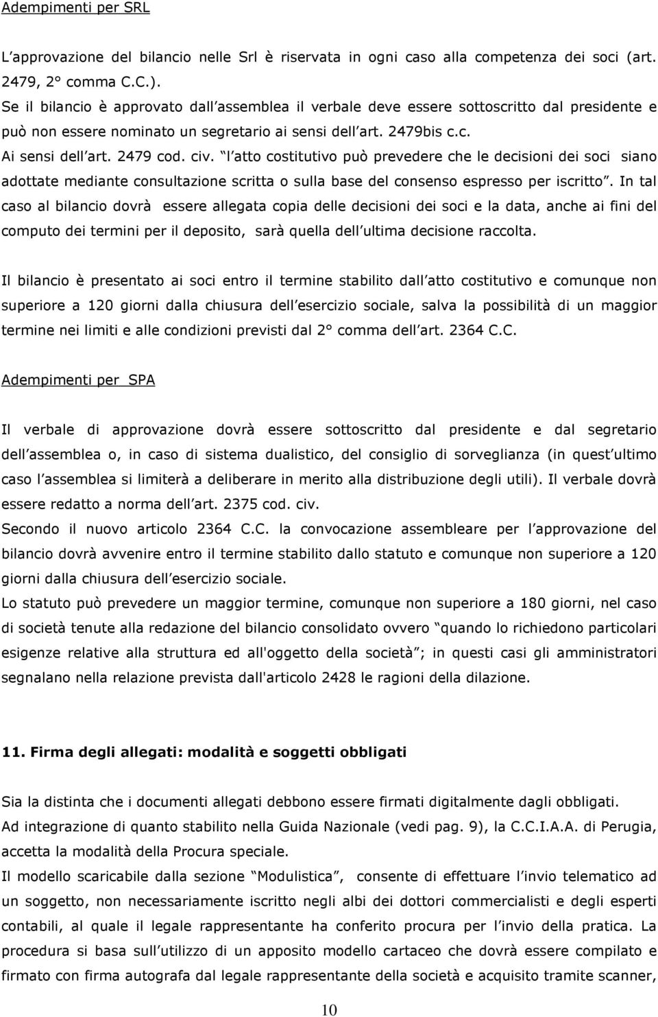 l atto costitutivo può prevedere che le decisioni dei soci siano adottate mediante consultazione scritta o sulla base del consenso espresso per iscritto.