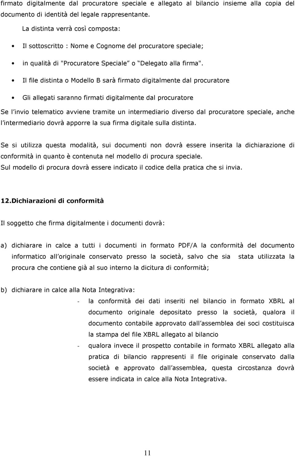 Il file distinta o Modello B sarà firmato digitalmente dal procuratore Gli allegati saranno firmati digitalmente dal procuratore Se l invio telematico avviene tramite un intermediario diverso dal