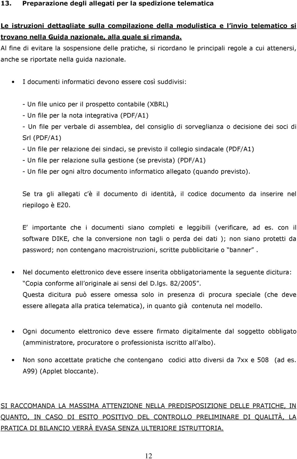 I documenti informatici devono essere così suddivisi: - Un file unico per il prospetto contabile (XBRL) - Un file per la nota integrativa (PDF/A1) - Un file per verbale di assemblea, del consiglio di