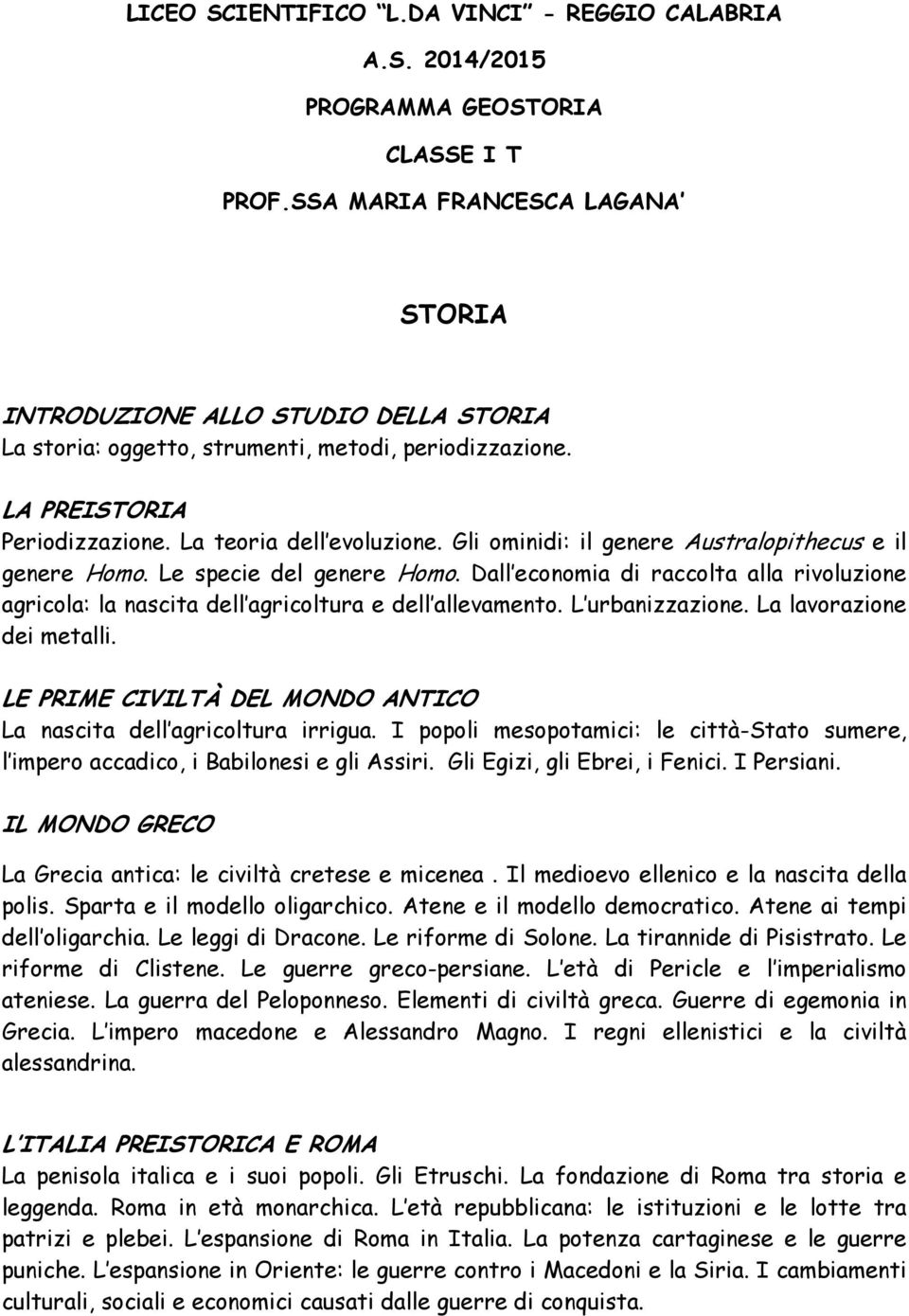 Gli ominidi: il genere Australopithecus e il genere Homo. Le specie del genere Homo. Dall economia di raccolta alla rivoluzione agricola: la nascita dell agricoltura e dell allevamento.