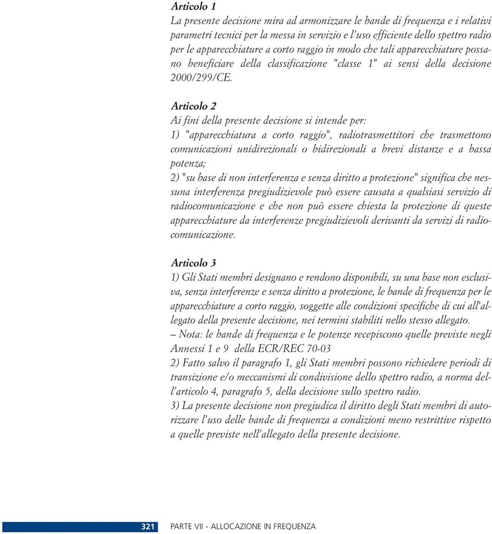 Articolo 2 Ai fini della presente decisione si intende per: 1) "apparecchiatura a corto raggio", radiotrasmettitori che trasmettono comunicazioni unidirezionali o bidirezionali a brevi distanze e a