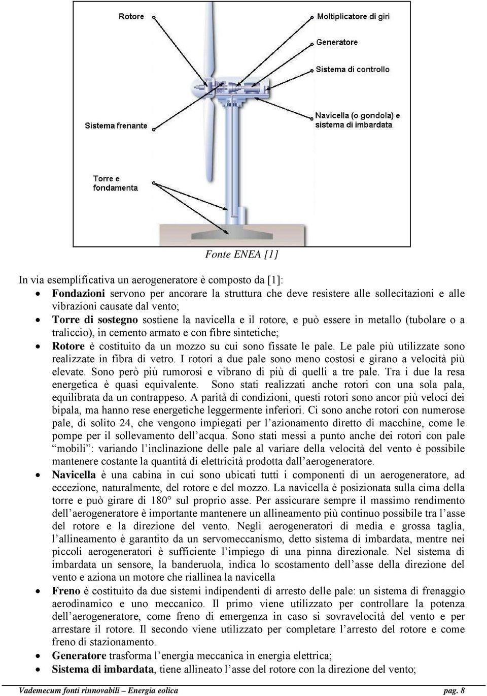 pale. Le pale più utilizzate sono realizzate in fibra di vetro. I rotori a due pale sono meno costosi e girano a velocità più elevate. Sono però più rumorosi e vibrano di più di quelli a tre pale.