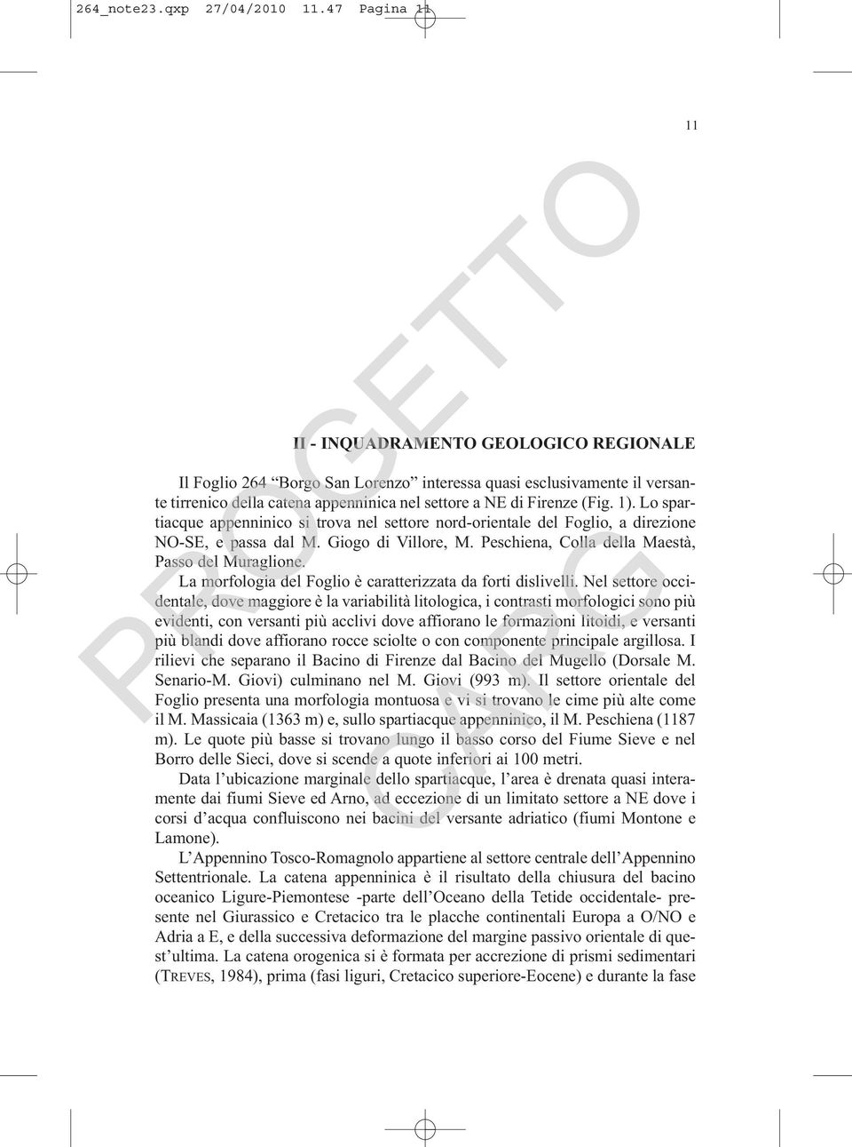 Lo spartiacque appenninico si trova nel settore nord-orientale del Foglio, a direzione NO-SE, e passa dal M. Giogo di Villore, M. Peschiena, Colla della Maestà, Passo del Muraglione.