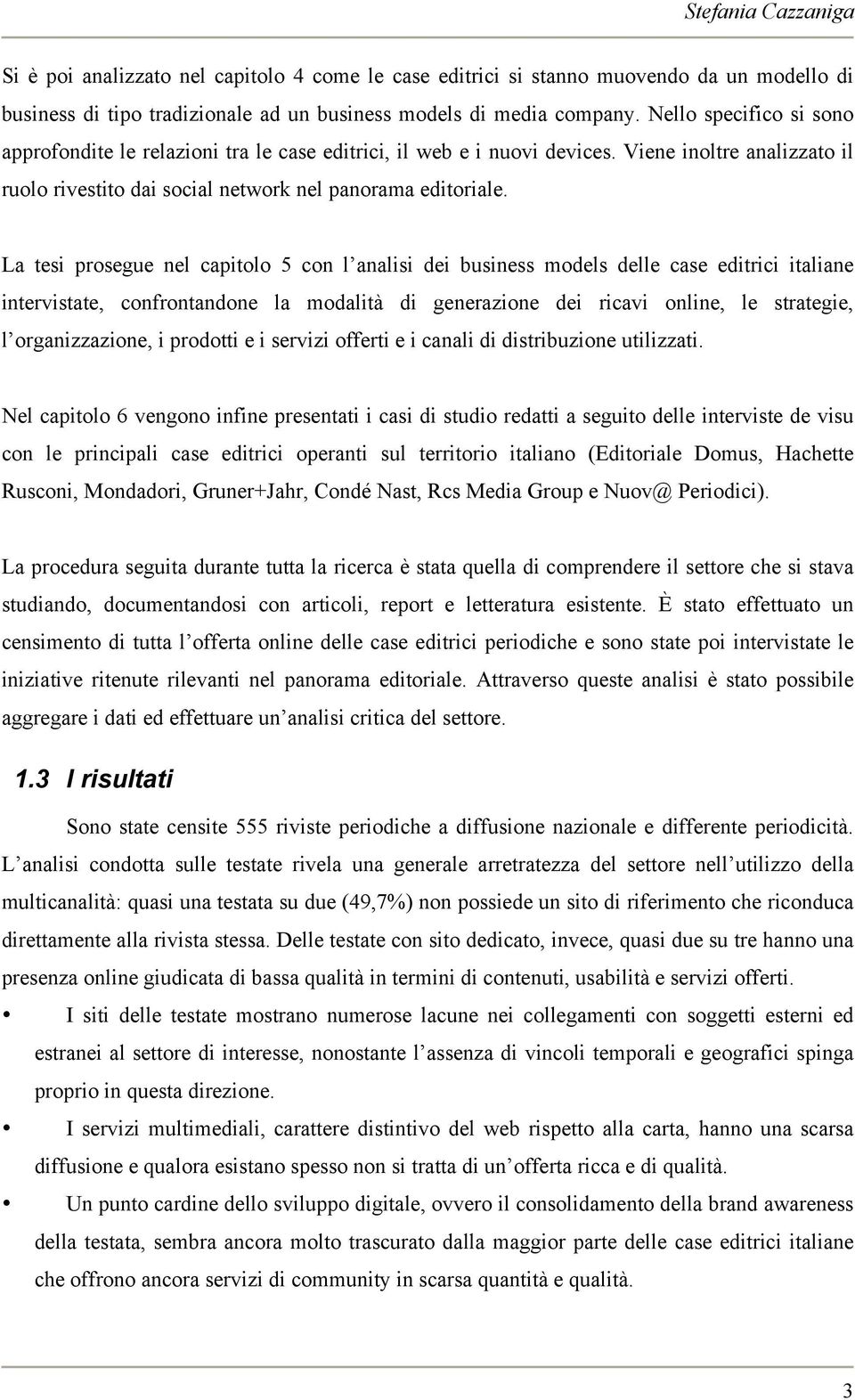 La tesi prosegue nel capitolo 5 con l analisi dei business models delle case editrici italiane intervistate, confrontandone la modalità di generazione dei ricavi online, le strategie, l