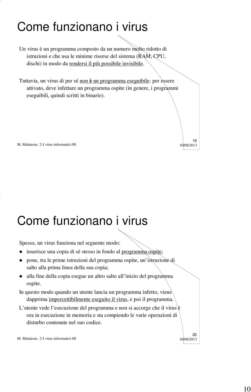 19 Come funzionano i virus Spesso, un virus funziona nel seguente modo: inserisce una copia di sé stesso in fondo al programma ospite; pone, tra le prime istruzioni del programma ospite, un