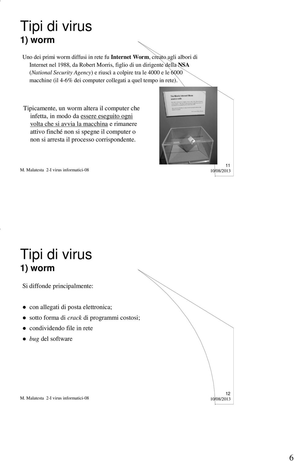 Tipicamente, un worm altera il computer che infetta, in modo da essere eseguito ogni volta che si avvia la macchina e rimanere attivo finché non si spegne il computer o non