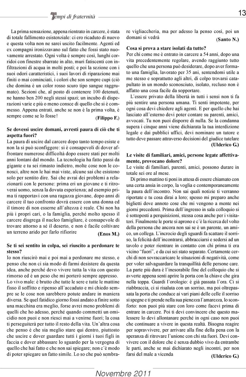 Ogni volta è sempre così, lunghi corridoi con finestre sbarrate in alto, muri fatiscenti con infiltrazioni di acqua in molti posti; e poi la sezione con i suoi odori caratteristici, i suoi lavori di