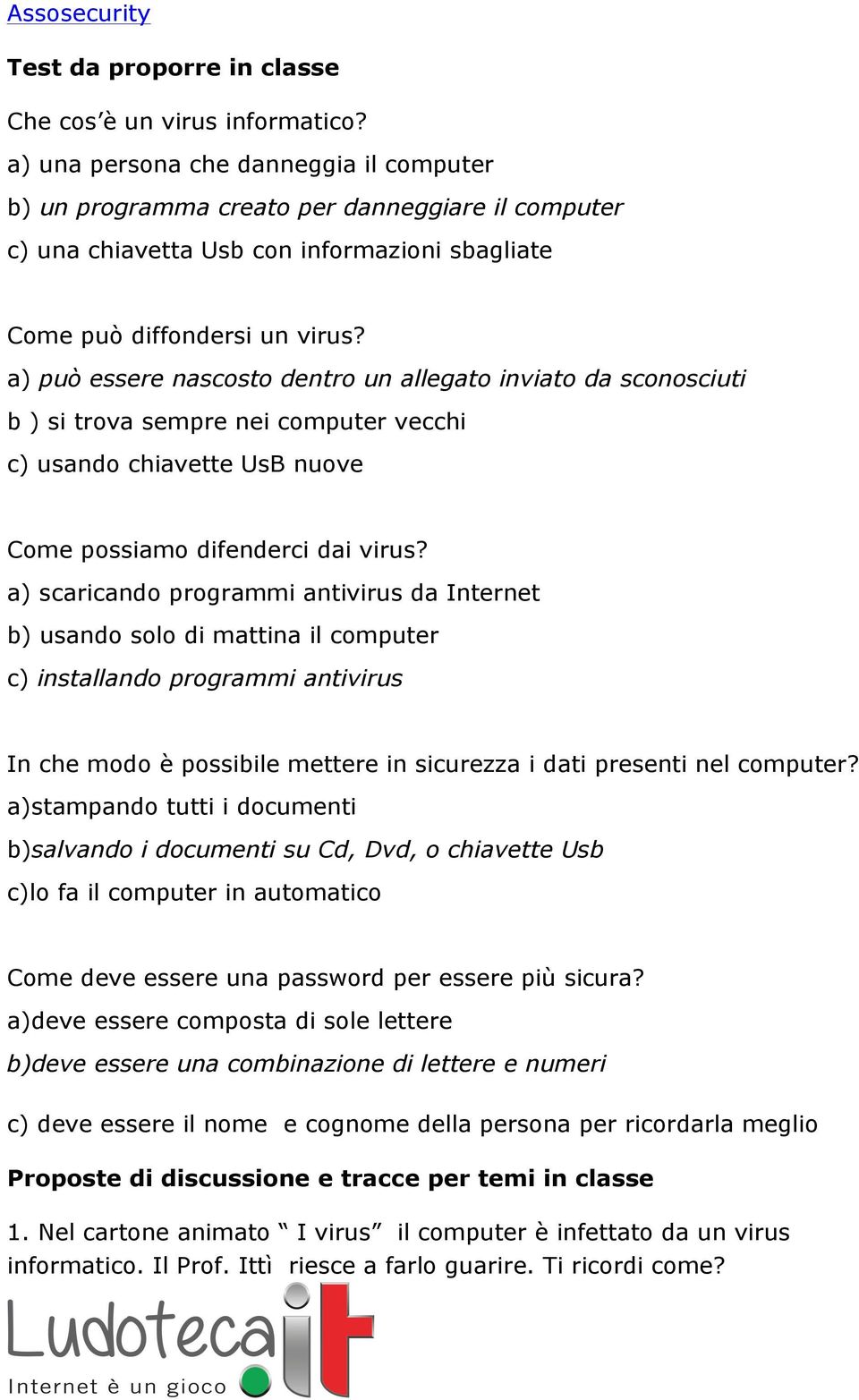 a) può essere nascosto dentro un allegato inviato da sconosciuti b ) si trova sempre nei computer vecchi c) usando chiavette UsB nuove Come possiamo difenderci dai virus?