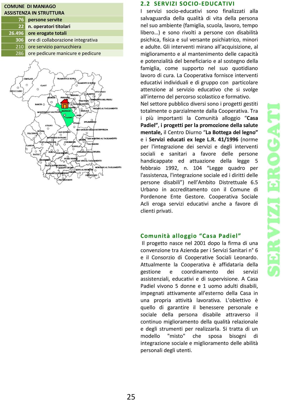 2 SERVIZI SOCIO-EDUCATIVI I servizi socio-educativi sono finalizzati alla salvaguardia della qualità di vita della persona nel suo ambiente (famiglia, scuola, lavoro, tempo libero ) e sono rivolti a