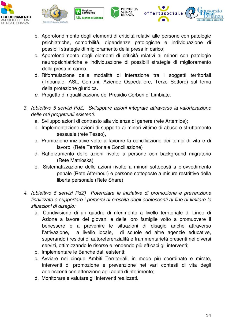 gli elementi di criticità relativi ai minori con patologie neuropsichiatriche e individuazione di possibili strategie di miglioramento della presa in carico. d. Riformulazione delle modalità di interazione tra i soggetti territoriali (Tribunale, ASL, Comuni, Aziende Ospedaliere, Terzo Settore) sul tema della protezione giuridica.