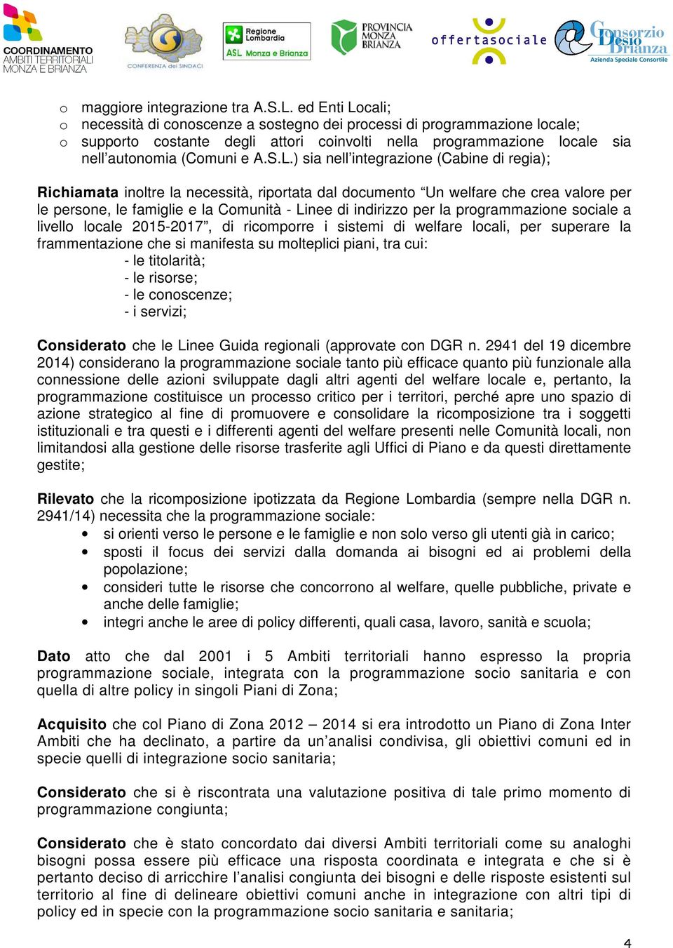 cali; o necessità di conoscenze a sostegno dei processi di programmazione locale; o supporto costante degli attori coinvolti nella programmazione locale sia nell autonomia (Comuni e A.S.L.