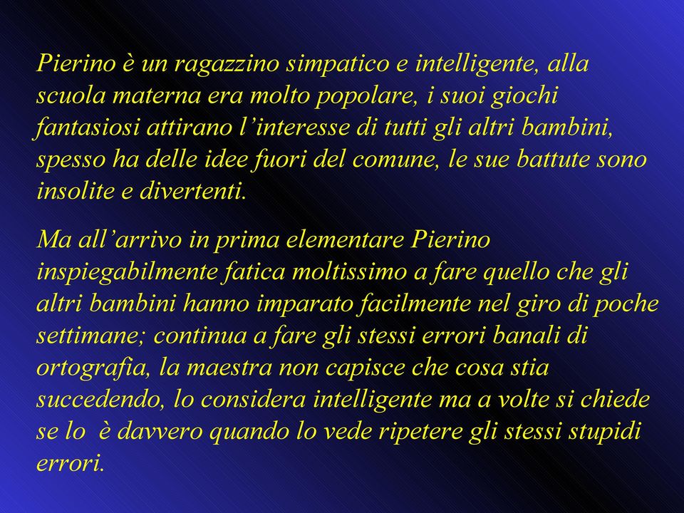 Ma all arrivo in prima elementare Pierino inspiegabilmente fatica moltissimo a fare quello che gli altri bambini hanno imparato facilmente nel giro di poche