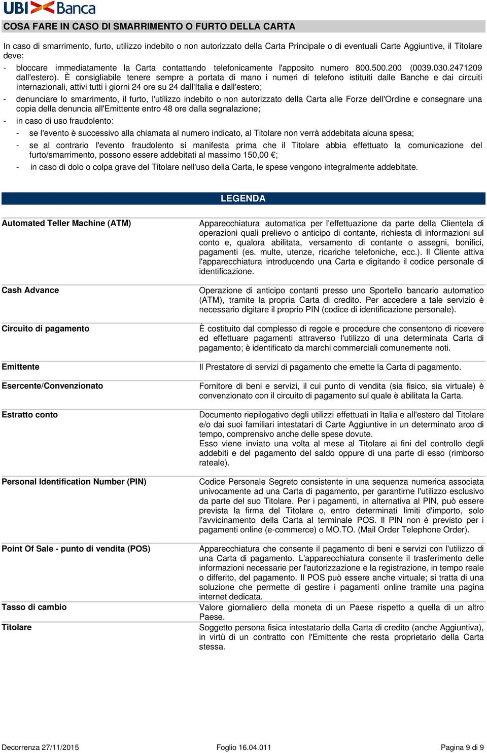 È consigliabile tenere sempre a portata di mano i numeri di telefono istituiti dalle Banche e dai circuiti internazionali, attivi tutti i giorni 24 ore su 24 dall'italia e dall'estero; - denunciare