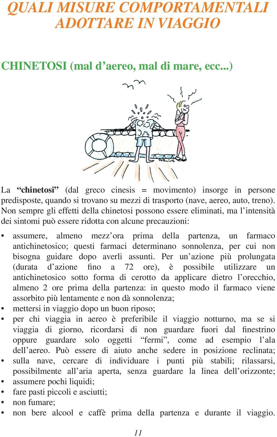 Non sempre gli effetti della chinetosi possono essere eliminati, ma l intensità dei sintomi può essere ridotta con alcune precauzioni: assumere, almeno mezz ora prima della partenza, un farmaco