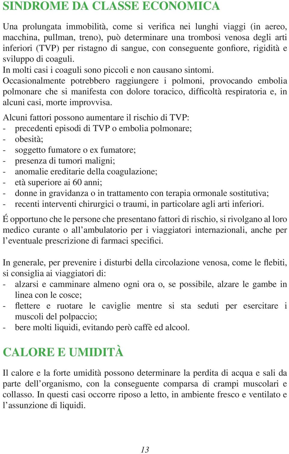 Occasionalmente potrebbero raggiungere i polmoni, provocando embolia polmonare che si manifesta con dolore toracico, difficoltà respiratoria e, in alcuni casi, morte improvvisa.