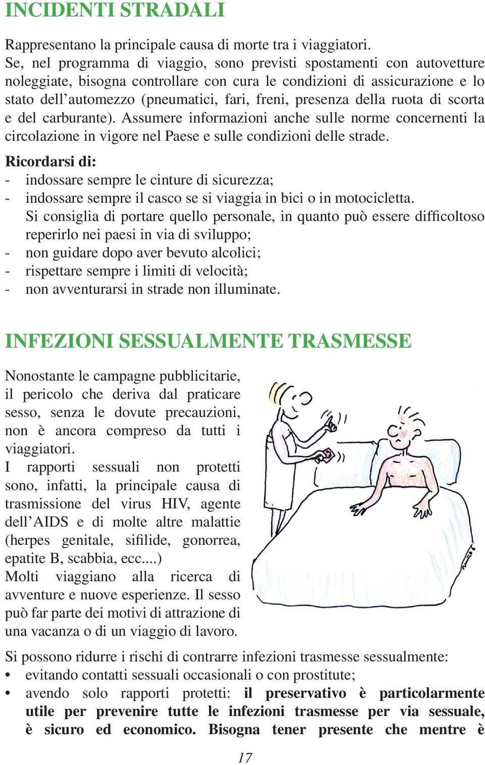 presenza della ruota di scorta e del carburante). Assumere informazioni anche sulle norme concernenti la circolazione in vigore nel Paese e sulle condizioni delle strade.