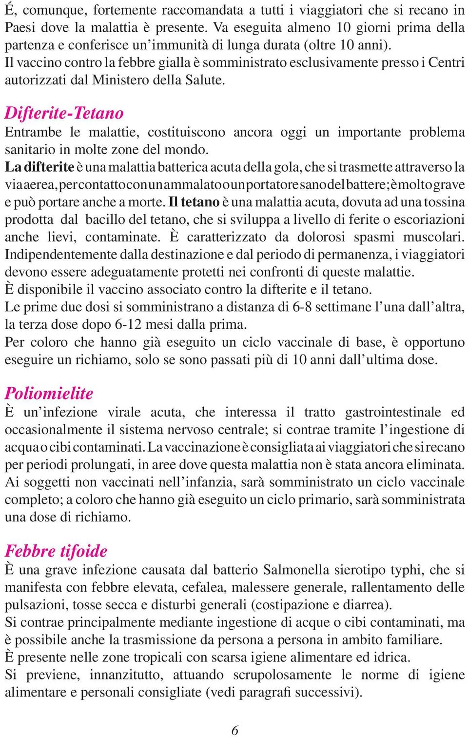 Il vaccino contro la febbre gialla è somministrato esclusivamente presso i Centri autorizzati dal Ministero della Salute.