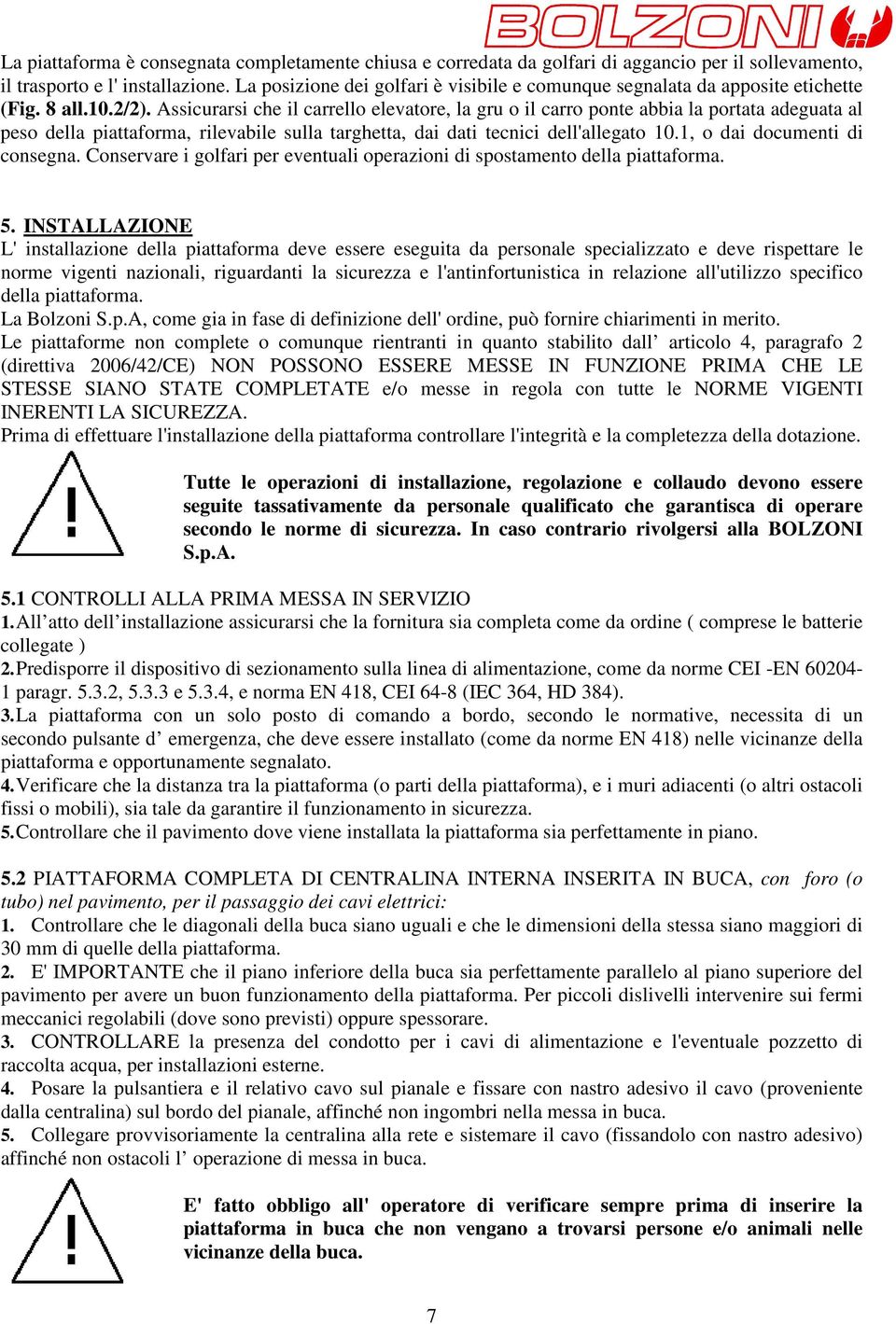 Assicurarsi che il carrello elevatore, la gru o il carro ponte abbia la portata adeguata al peso della piattaforma, rilevabile sulla targhetta, dai dati tecnici dell'allegato 10.