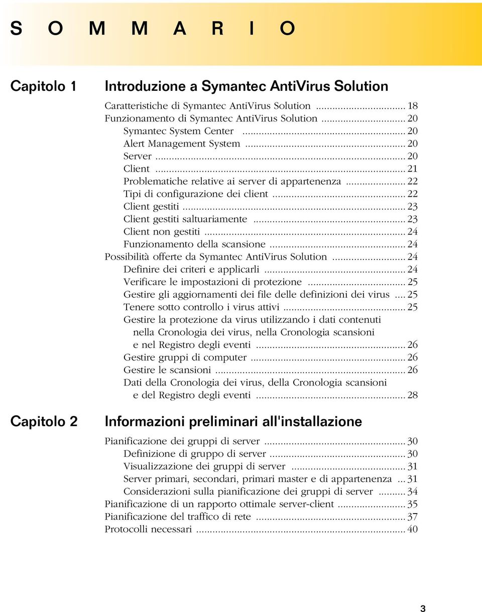 .. 23 Client gestiti saltuariamente... 23 Client non gestiti... 24 Funzionamento della scansione... 24 Possibilità offerte da Symantec AntiVirus Solution... 24 Definire dei criteri e applicarli.