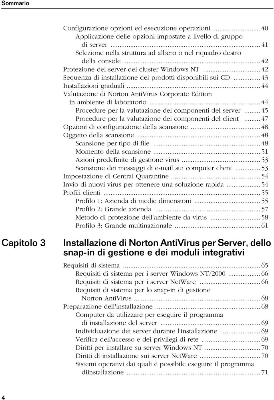 .. 43 Installazioni graduali... 44 Valutazione di Norton AntiVirus Corporate Edition in ambiente di laboratorio... 44 Procedure per la valutazione dei componenti del server.