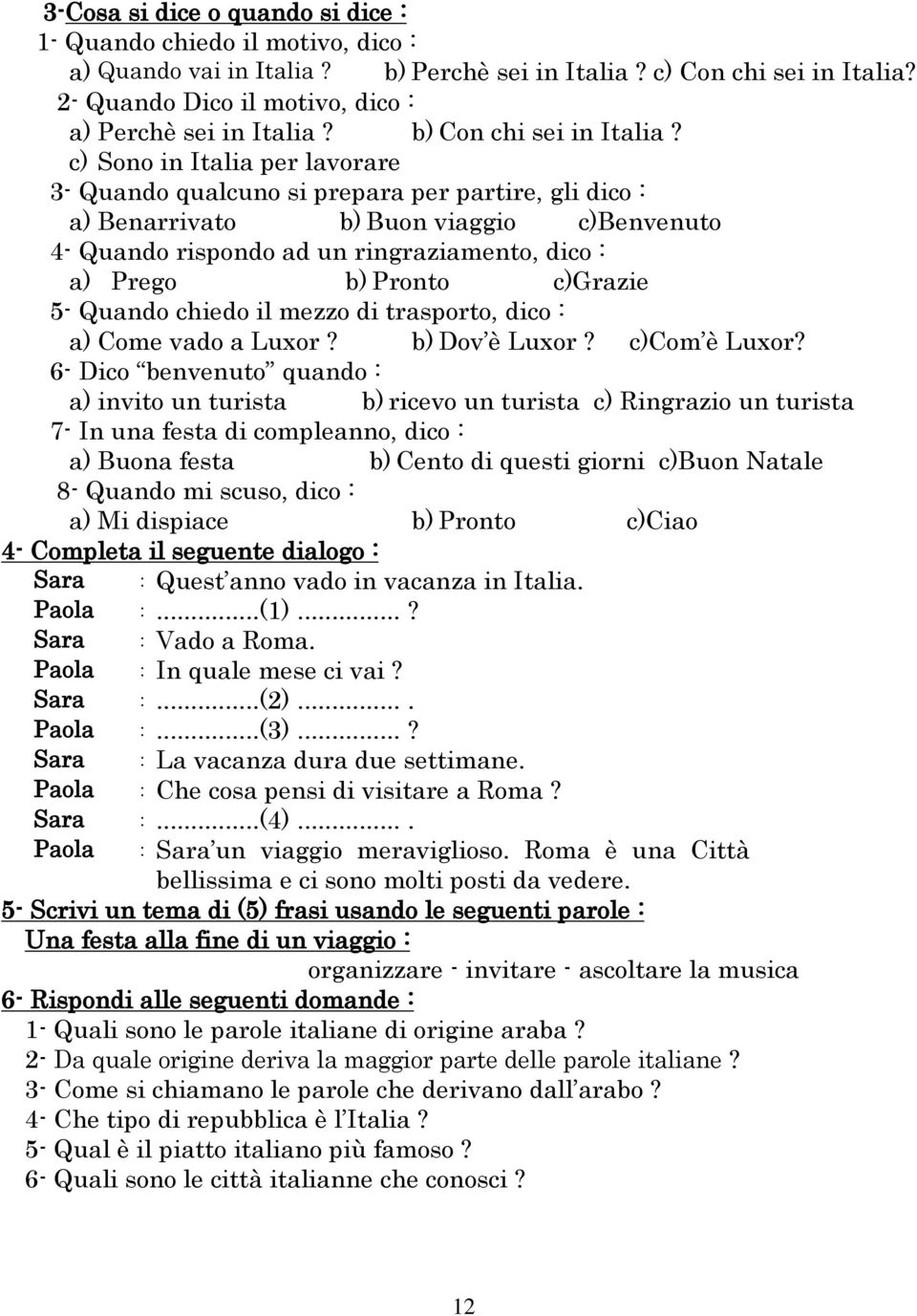 c) Sono in Italia per lavorare 3- Quando qualcuno si prepara per partire, gli dico : a) Benarrivato b) Buon viaggio c)benvenuto 4- Quando rispondo ad un ringraziamento, dico : a) Prego b) Pronto