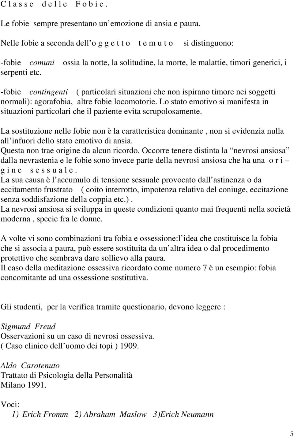 -fobie contingenti ( particolari situazioni che non ispirano timore nei soggetti normali): agorafobia, altre fobie locomotorie.