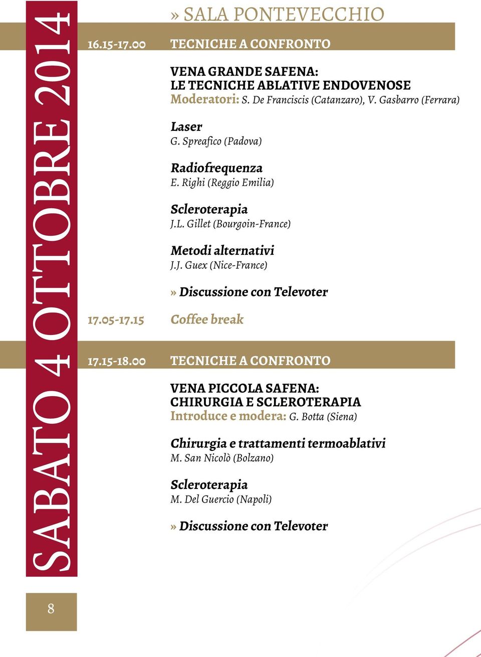 05-17.15 Coffee break» Discussione con Televoter 17.15-18.00 Tecniche a confronto Vena piccola safena: Chirurgia e scleroterapia Introduce e modera: G.