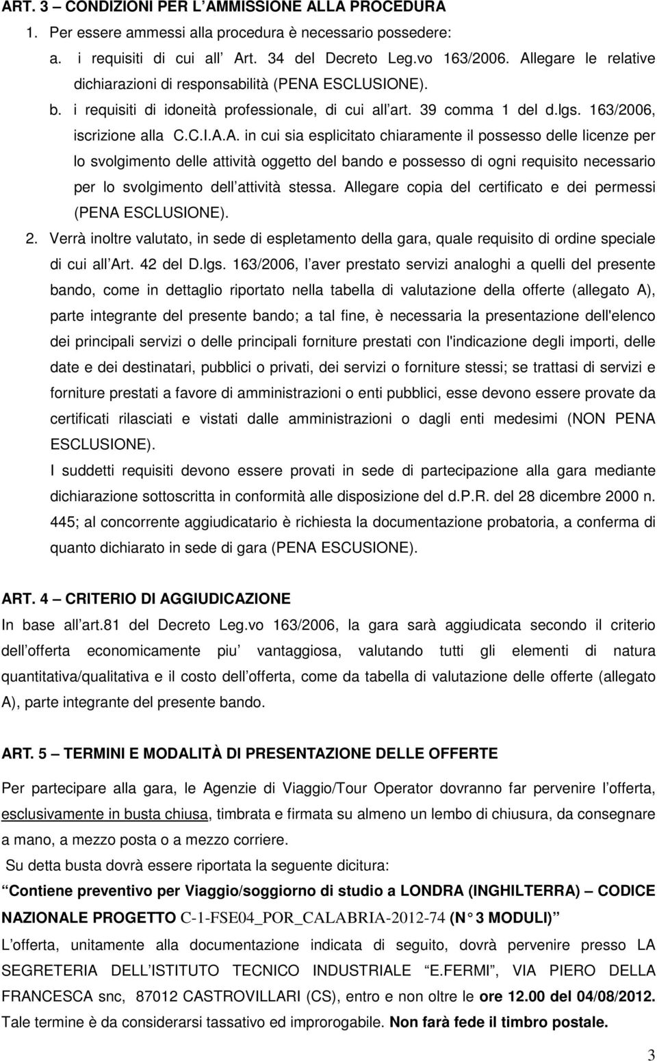 Allegare copia del certificato e dei permessi (PENA ESCLUSIONE). 2. Verrà inoltre valutato, in sede di espletamento della gara, quale requisito di ordine speciale di cui all Art. 42 del D.lgs.